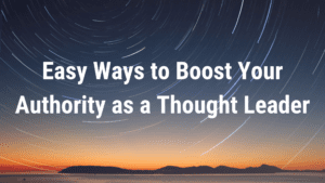 Easy Ways to Boost Your Authority as a Thought Leader