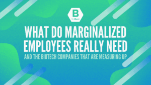 What Do Marginalized Employees REALLY Need and The Biotech Companies That Are Measuring Up