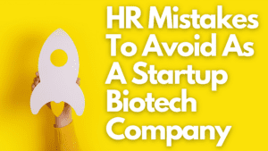 HR Mistakes To Avoid As A Startup Biotech Company