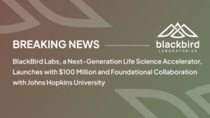Blackbird Labs, a Next-Generation Life Sciences Accelerator, Launches with $100 Million and Foundational Collaboration with Johns Hopkins University