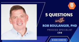 5 Questions With Rob Boulanger, PhD, Process Specialist, CRB